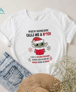 Santa Baby Yoda When Someone Calls Me A B.tch I Get A Warm Feeling Inside Because My Work Here Is Done Shirt