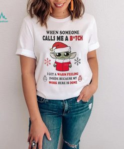 Santa Baby Yoda When Someone Calls Me A B.tch I Get A Warm Feeling Inside Because My Work Here Is Done Shirt