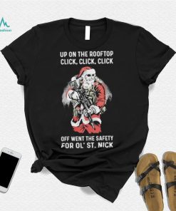 Santa Claus Up On The Rooftop Click, Click, Click Off Went The Safety For Ol St. Nick Shirt