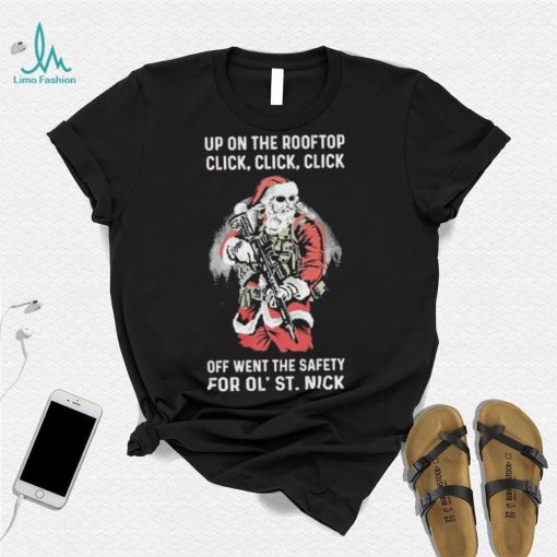 Santa Claus Up On The Rooftop Click, Click, Click Off Went The Safety For Ol St. Nick Shirt