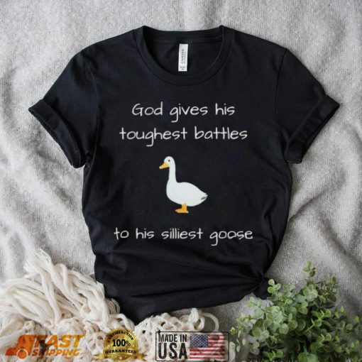 Silly Goose God Gives His Toughest Battles To His Silliest Goose Shirt