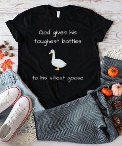 Silly Goose God Gives His Toughest Battles To His Silliest Goose Shirt