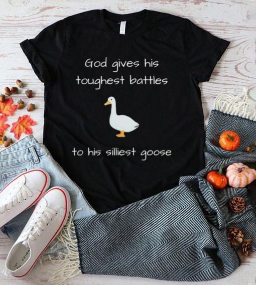 Silly Goose God Gives His Toughest Battles To His Silliest Goose Shirt