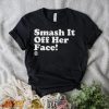Smash it off her face shirt