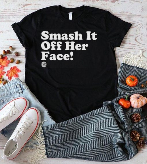 Smash it off her face shirt