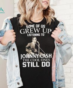 Some Of Us Grew Up Listening To Johnny Cash The Cool Ones Still Do Shirt