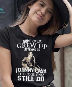 Some Of Us Grew Up Listening To Johnny Cash The Cool Ones Still Do Shirt