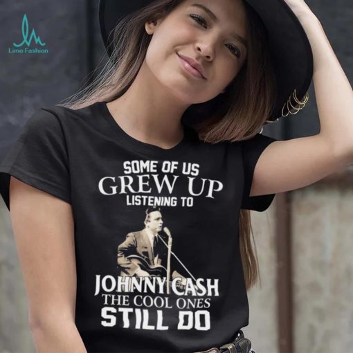 Some Of Us Grew Up Listening To Johnny Cash The Cool Ones Still Do Shirt