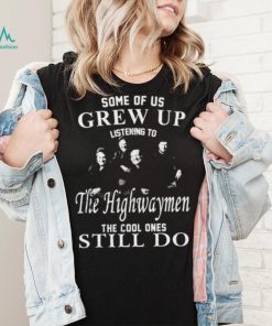 Some Of Us Grew Up Listenning To The Highwaymen Band 35 Years Anniversary Gift For Fans Shirt