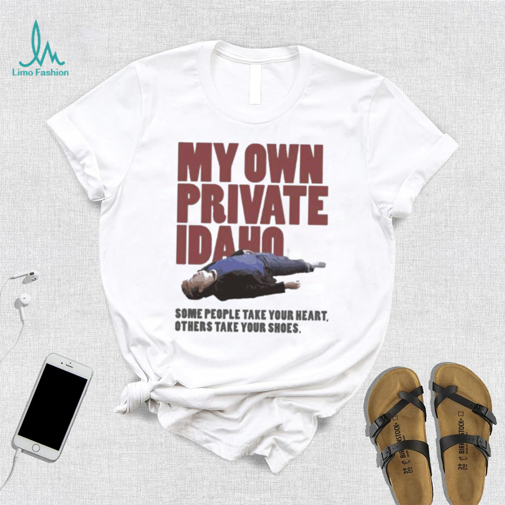 Some People Take Your Heart Others Take Your Shoes My Own Private Idaho Shirt Some People Take Your Heart Others Take Your Shoes My Own Private Idaho Shirt