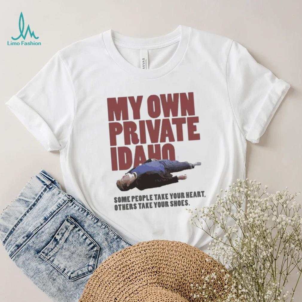 Some People Take Your Heart Others Take Your Shoes My Own Private Idaho Shirt Some People Take Your Heart Others Take Your Shoes My Own Private Idaho Shirt