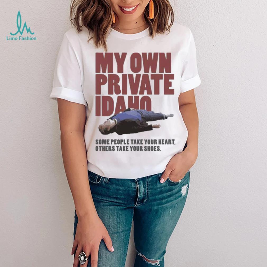 Some People Take Your Heart Others Take Your Shoes My Own Private Idaho Shirt Some People Take Your Heart Others Take Your Shoes My Own Private Idaho Shirt