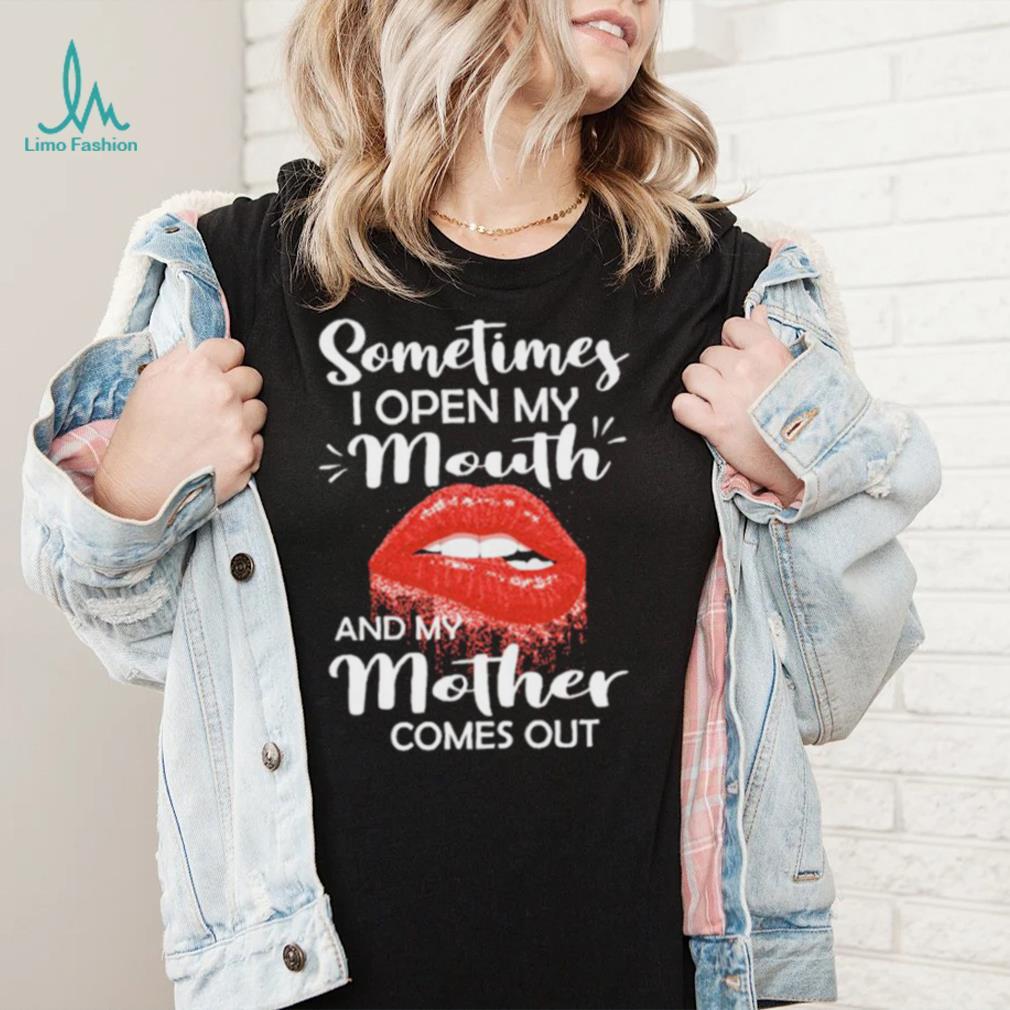 Sometimes I Open My Mouth And Mother Comes Out Shirt Sometimes I Open My Mouth And Mother Comes Out Shirt
