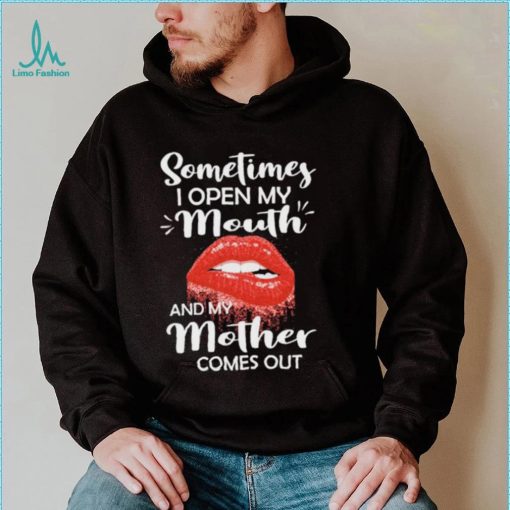 Sometimes I Open My Mouth And Mother Comes Out Shirt