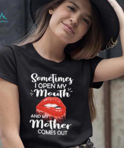 Sometimes I Open My Mouth And Mother Comes Out Shirt