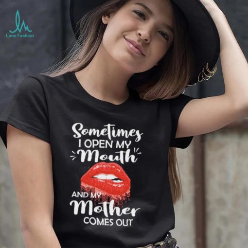 Sometimes I Open My Mouth And Mother Comes Out Shirt