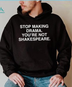 Stop Making Drama You’re Not Shakespeare Shirt