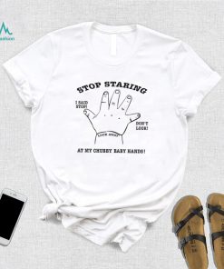 Stop Staring I said stop don’t look at my chubby baby hands art shirt