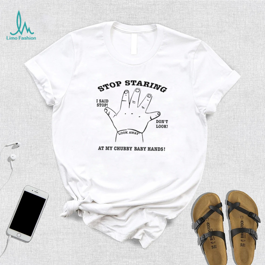 Stop Staring I said stop don’t look at my chubby baby hands art shirt Stop Staring I said stop don’t look at my chubby baby hands art shirt