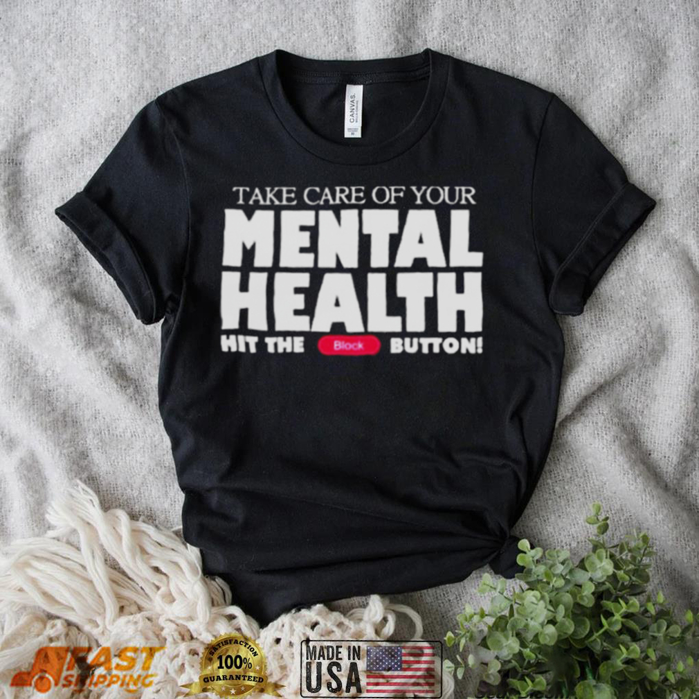 Take Care Of Your Mental Health Hit The Block Button shirt Take Care Of Your Mental Health Hit The Block Button shirt