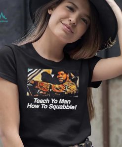 Teach yo man how to Squabble meme shirt