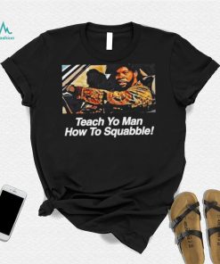Teach yo man how to Squabble meme shirt3
