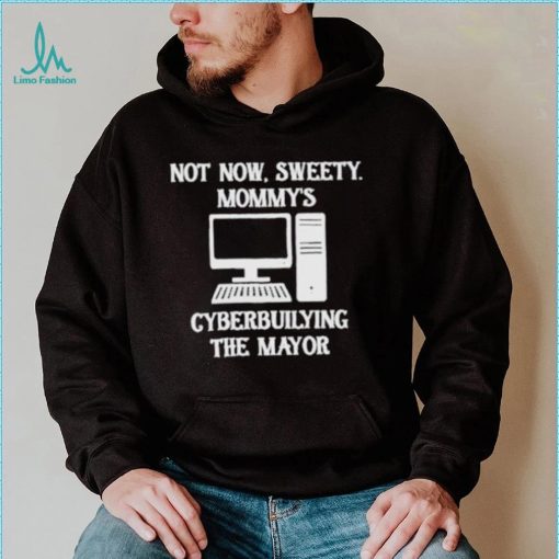 Terminally not now sweety mommy’s cyberbullying the mayor shirt