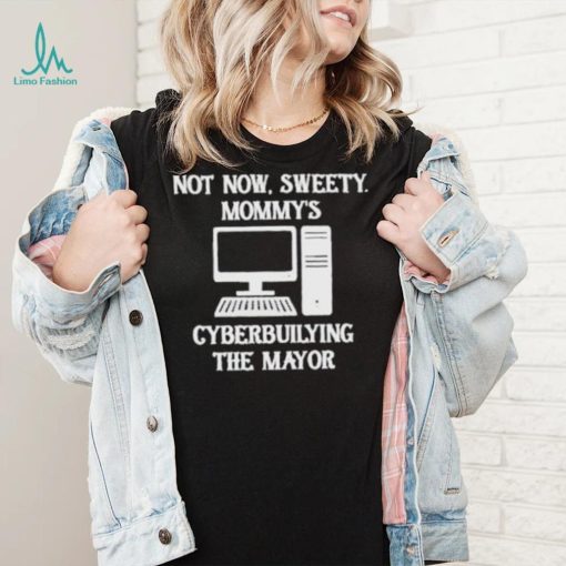 Terminally not now sweety mommy’s cyberbullying the mayor shirt