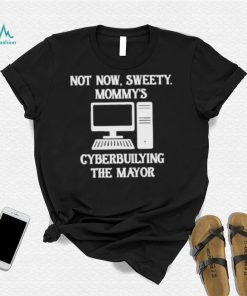 Terminally not now sweety mommy’s cyberbullying the mayor shirt