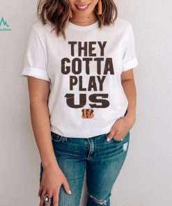 The Bengals They Gotta Play Us shirt