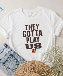 The Bengals They Gotta Play Us shirt2