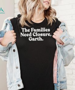 The families need closure garth Tee