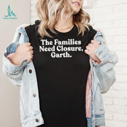 The families need closure garth Tee