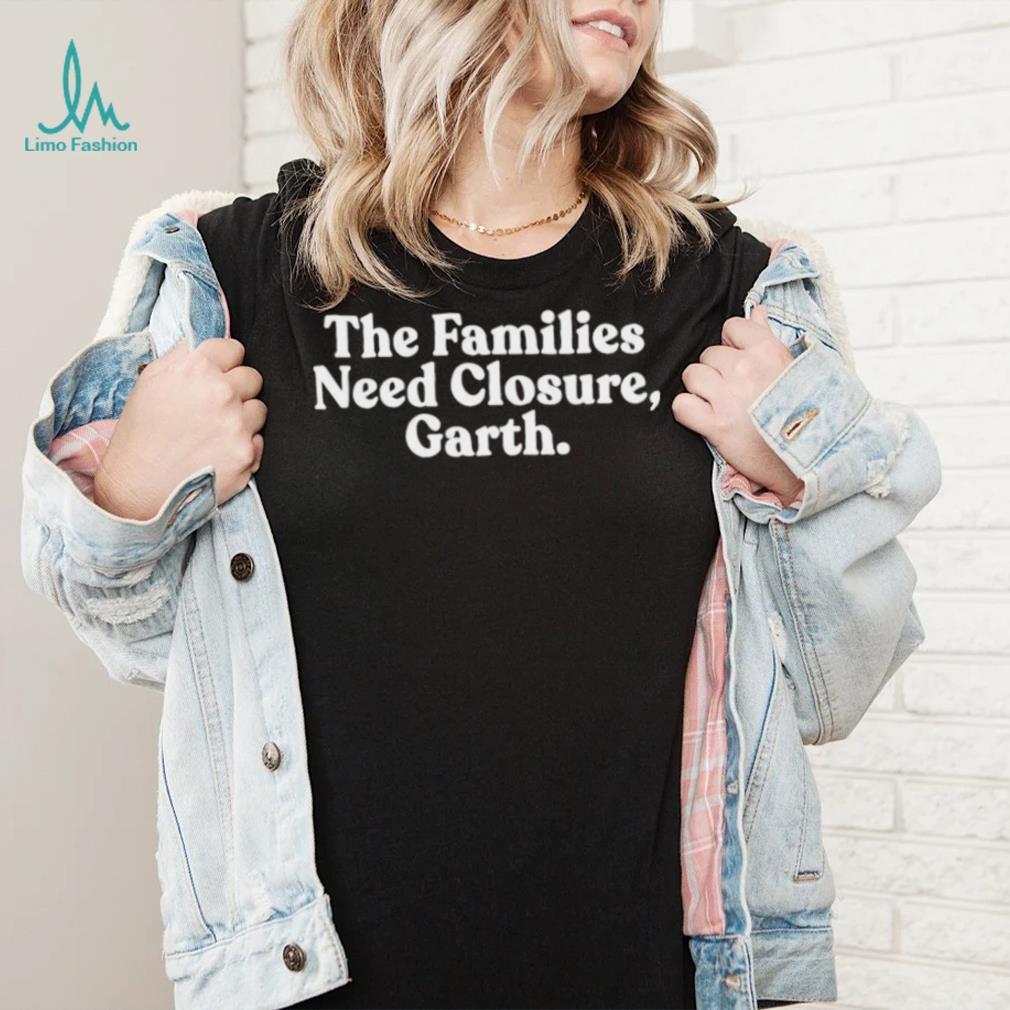 The families need closure garth Tee The families need closure garth Tee
