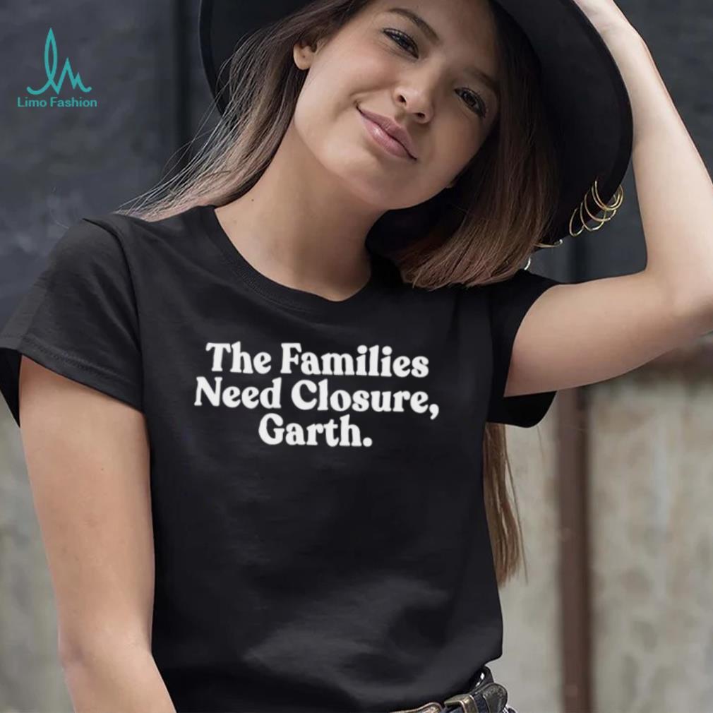 The families need closure garth Tee The families need closure garth Tee