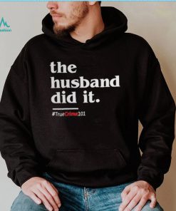 The husband did it hashag #TrueCrime101 shirt