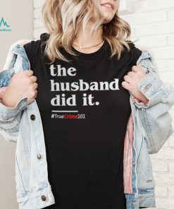 The husband did it hashag #TrueCrime101 shirt