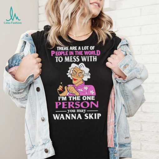 There Are A Lot Of People In The World To Mess With Madea Tyler Perry Shirt