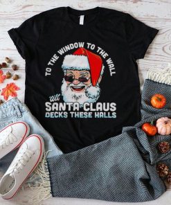 To the window to the wall ’till Santa Claus decks these halls Christmas shirt