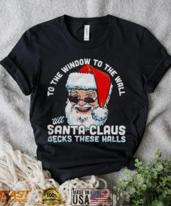 To the window to the wall ’till Santa Claus decks these halls Christmas shirt