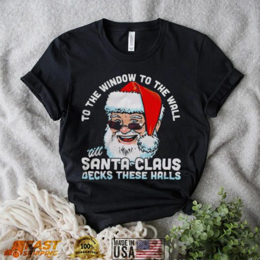 To the window to the wall ’till Santa Claus decks these halls Christmas shirt