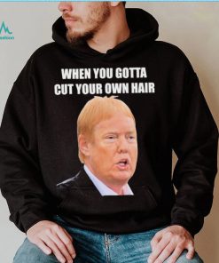 Top when you gotta cut your own hair Donald Trump republican 2024 shirt