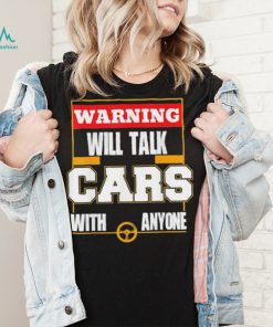 Top will talk cars with anyone automobile shirt