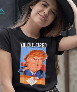 Top you’re fired Donald Trump meme political republican shirt