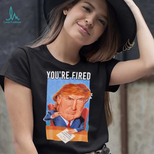 Top you’re fired Donald Trump meme political republican shirt