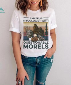 Trending Amateur Mycologist With Questionable Morels Shirt