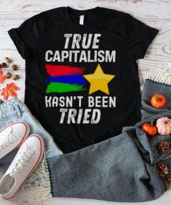True capitalism hasn’t been tried shirt