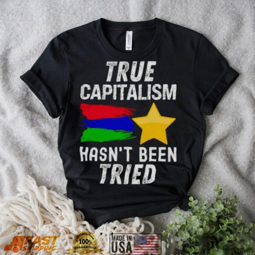 True capitalism hasn’t been tried shirt