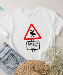 Warning Swans they can break a man’s arm you know shirt