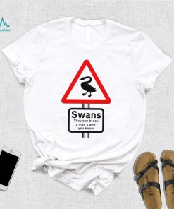 Warning Swans they can break a man’s arm you know shirt